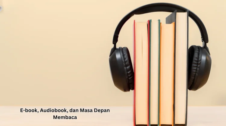 E-book, Audiobook, dan Masa Depan Membaca