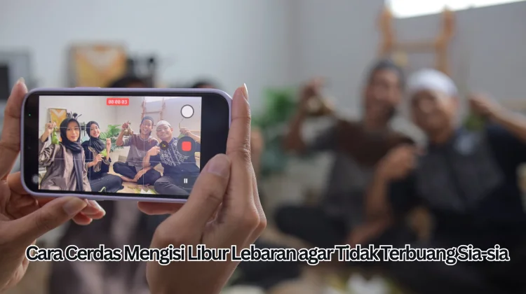 Cara Cerdas Mengisi Libur Lebaran agar Tidak Terbuang Sia-sia