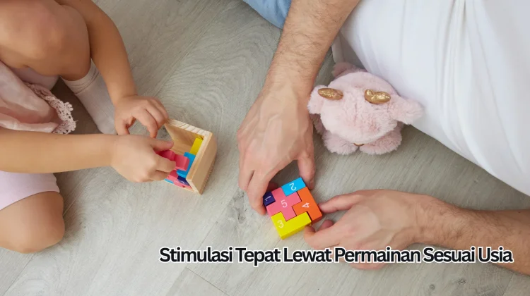 Stimulasi Tepat lewat Permainan Sesuai Usia
