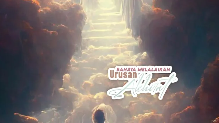 Lupa Akhirat Jadi Petaka Besar Bagi Mukmin