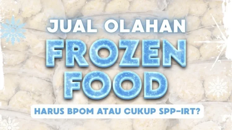 Jual Frozen Food Harus BPOM atau Cukup SPP-IRT? Ini Penjelasannya