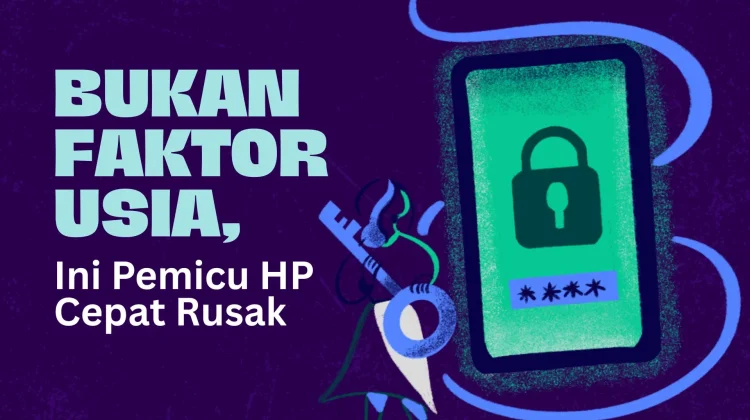 Bukan Faktor Usia, Ini Pemicu HP Cepat Rusak!