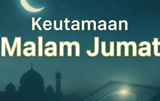 Keutamaan Malam Jumat dalam Islam: Waktu yang Penuh Berkah dan Amalan yang Dianjurk