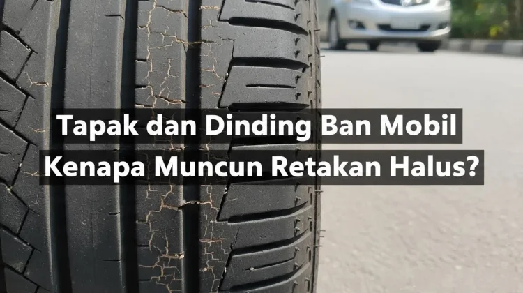 Tapak dan Dinding Ban Mobil Kenapa Muncul Retakan?