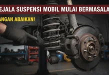 Jangan Abaikan! Apabila Gejala Suspensi Mobil Mulai Bermasalah