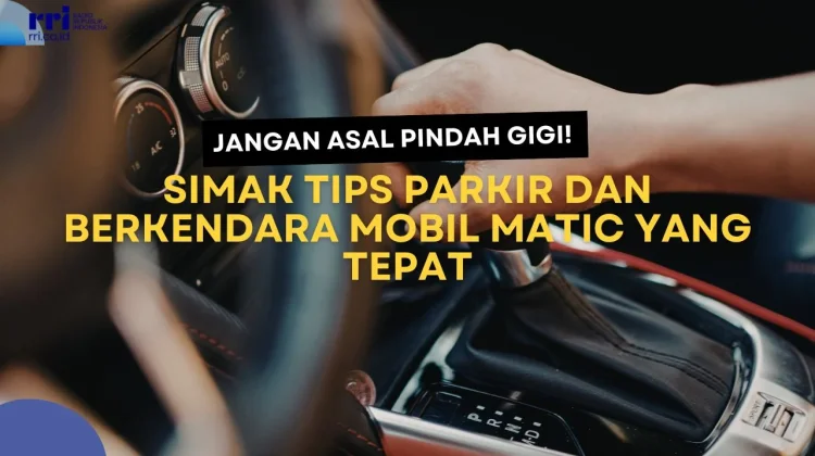 Jangan Asal Pindah Gigi! Simak Tips Parkir dan Berkendara Mobil Matic yang Tepat