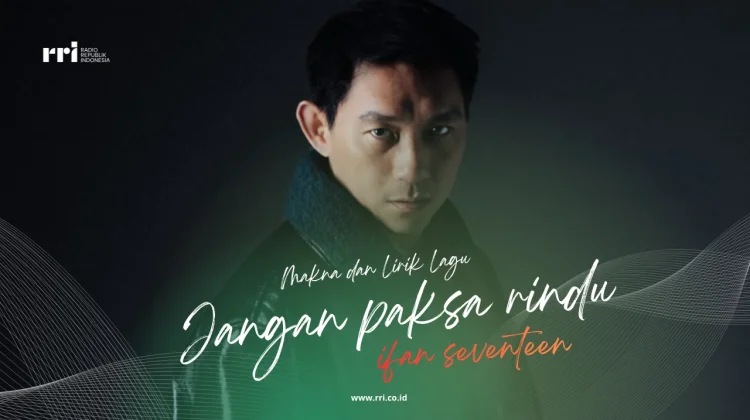 Makna dan Lirik Lagu Jangan Paksan Rindu – Ifan Seventeen