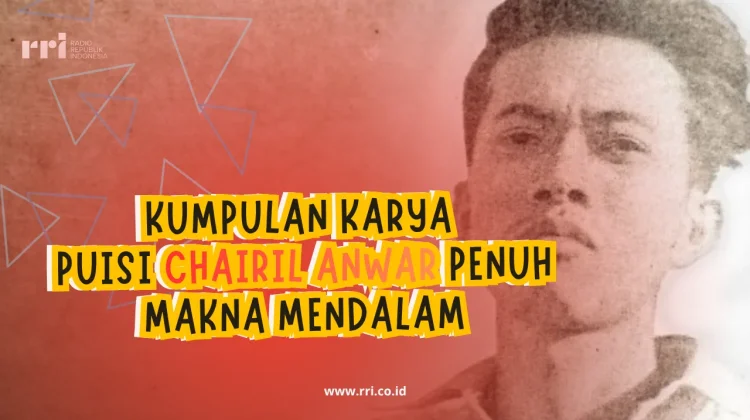 Kumpulan Karya Puisi Chairil Anwar Penuh Makna Mendalam