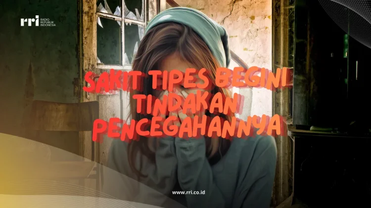 Sakit Tipes Begini Tindakan Pencegahannya