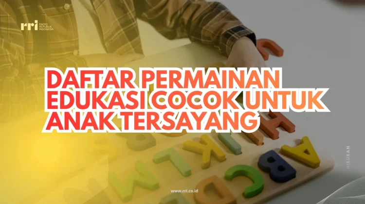 Daftar Permainan Edukasi Cocok untuk Anak Tersayang