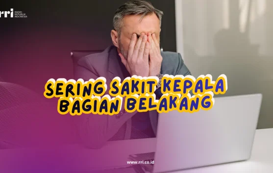 Sering Sakit Kepala Bagian Belakang Cek Penyebabnya