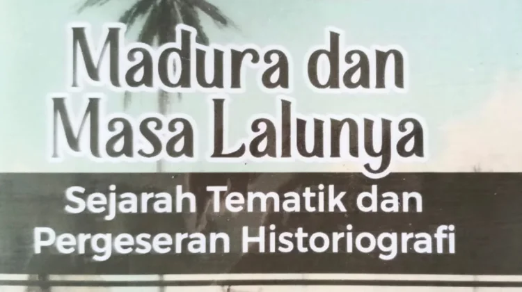 Madura dan Masa Lalunya: Sejarah, Tematik dan Pergeseran Historiografi.