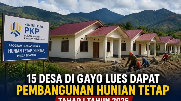 15 Desa di Gayo Lues Dapat Pembangunan Hunian Tetap